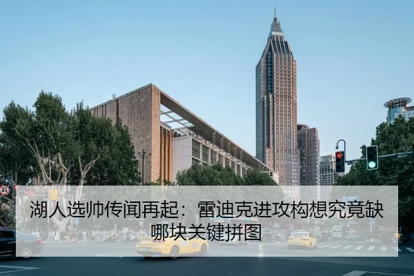 湖人选帅传闻再起：雷迪克进攻构想究竟缺哪块关键拼图