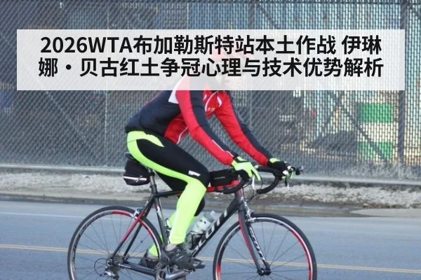 2026WTA布加勒斯特站本土作战 伊琳娜·贝古红土争冠心理与技术优势解析 | jiuyou