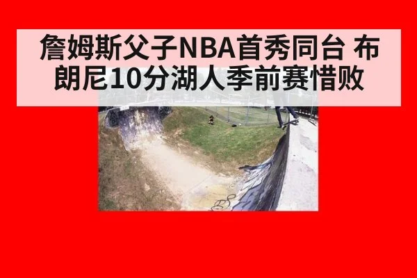 詹姆斯父子NBA首秀同台 布朗尼10分湖人季前赛惜败 | jiuyou