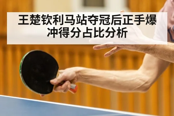 王楚钦利马站夺冠后正手爆冲得分占比分析 | jiuyou