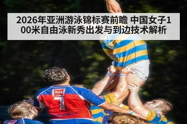 2026年亚洲游泳锦标赛前瞻 中国女子100米自由泳新秀出发与到边技术解析 | jiuyou