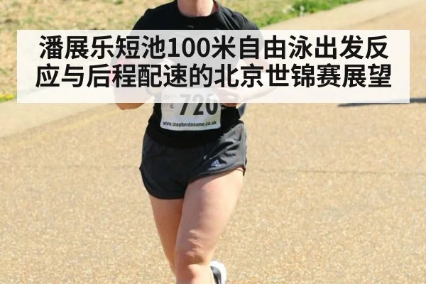 潘展乐短池100米自由泳出发反应与后程配速的北京世锦赛展望